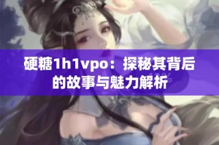 硬糖1h1vpo：探秘其背后的故事与魅力解析