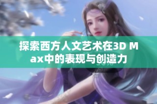 探索西方人文艺术在3D Max中的表现与创造力