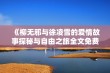 《柳无邪与徐凌雪的爱情故事探秘与自由之旅全文免费阅读》