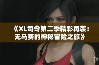 《XL司令第二季精彩再袭：无马赛的神秘冒险之旅》