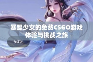 暴躁少女的免费CSGO游戏体验与挑战之旅