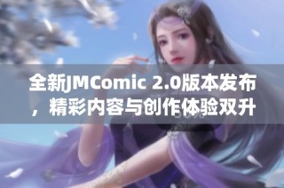 全新JMComic 2.0版本发布，精彩内容与创作体验双升级