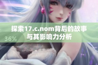 探索17.c.nom背后的故事与其影响力分析