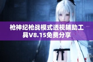 枪神纪枪战模式透视辅助工具V8.15免费分享