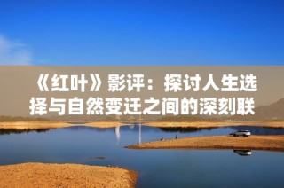 《红叶》影评：探讨人生选择与自然变迁之间的深刻联系