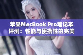 苹果MacBook Pro笔记本评测：性能与便携性的完美结合详解