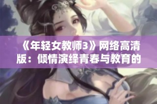 《年轻女教师3》网络高清版：倾情演绎青春与教育的交织故事