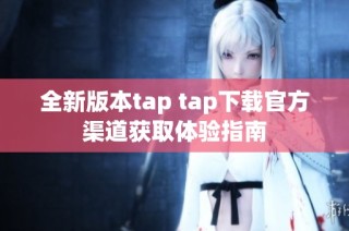 全新版本tap tap下载官方渠道获取体验指南