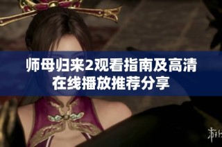 师母归来2观看指南及高清在线播放推荐分享