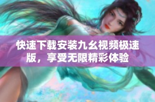 快速下载安装九幺视频极速版，享受无限精彩体验