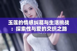 玉莲的情感纠葛与生活挑战：探索性与爱的交织之路