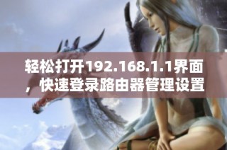 轻松打开192.168.1.1界面，快速登录路由器管理设置的详细指南