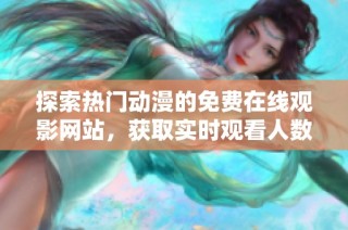 探索热门动漫的免费在线观影网站，获取实时观看人数排行