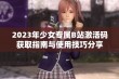 2023年少女专属B站激活码获取指南与使用技巧分享