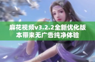 麻花视频v3.2.2全新优化版本带来无广告纯净体验