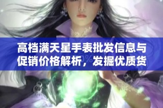 高档满天星手表批发信息与促销价格解析，发掘优质货源及产地优势