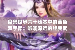 魔兽世界六十版本中的蓝色双手斧：影响深远的经典武器解析