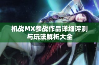 机战MX参战作品详细评测与玩法解析大全