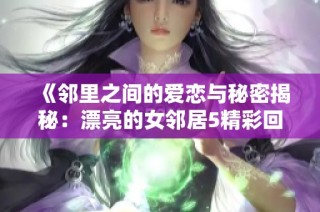 《邻里之间的爱恋与秘密揭秘：漂亮的女邻居5精彩回归》