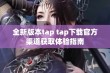 全新版本tap tap下载官方渠道获取体验指南