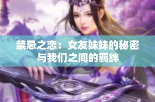 禁忌之恋：女友妹妹的秘密与我们之间的羁绊