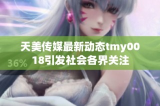 天美传媒最新动态tmy0018引发社会各界关注