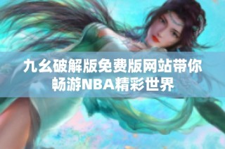 九幺破解版免费版网站带你畅游NBA精彩世界