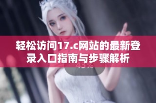 轻松访问17.c网站的最新登录入口指南与步骤解析