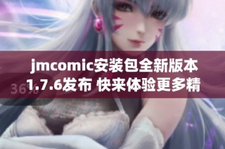  jmcomic安装包全新版本1.7.6发布 快来体验更多精彩功能