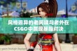 风格迥异的老阿姨与老外在CSGO中展现暴躁对决