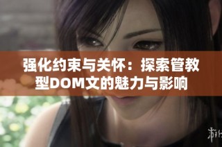 强化约束与关怀：探索管教型DOM文的魅力与影响