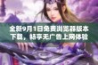 全新9月1日免费浏览器版本下载，畅享无广告上网体验！