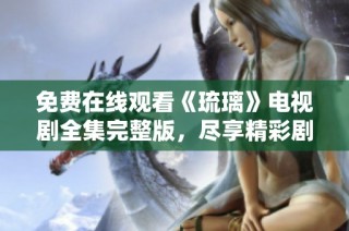 免费在线观看《琉璃》电视剧全集完整版，尽享精彩剧情与绝美画面