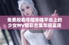 免费观看哔哩哔哩平台上的少女MV精彩合集华丽呈现