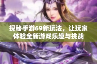 探秘手游69新玩法，让玩家体验全新游戏乐趣与挑战