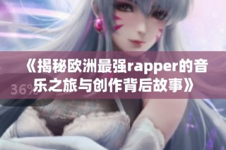 《揭秘欧洲最强rapper的音乐之旅与创作背后故事》