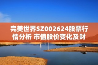 完美世界SZ002624股票行情分析 市值股价变化及财报研究最新动态解析