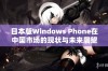 日本版Windows Phone在中国市场的现状与未来展望解析