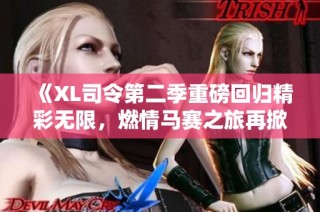 《XL司令第二季重磅回归精彩无限，燃情马赛之旅再掀高潮》