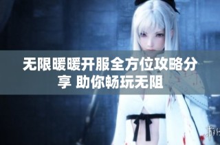 无限暖暖开服全方位攻略分享 助你畅玩无阻