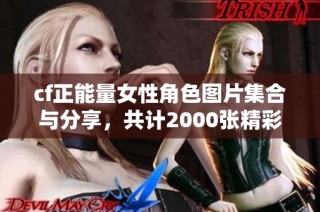 cf正能量女性角色图片集合与分享，共计2000张精彩作品