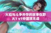 火焰与斗争并存的故事在野火1 v1中展现无遗