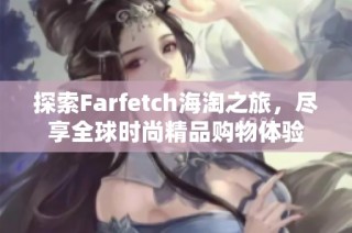 探索Farfetch海淘之旅，尽享全球时尚精品购物体验