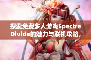 探索免费多人游戏SpectreDivide的魅力与联机攻略，轻松下载体验