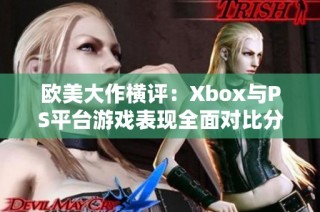 欧美大作横评：Xbox与PS平台游戏表现全面对比分析