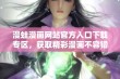 漫蛙漫画网站官方入口下载专区，获取精彩漫画不容错过