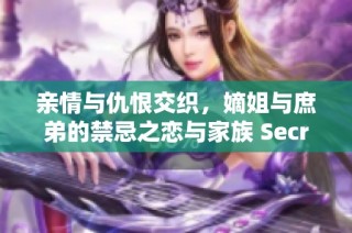 亲情与仇恨交织，嫡姐与庶弟的禁忌之恋与家族 Secrets