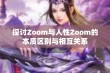 探讨Zoom与人性Zoom的本质区别与相互关系