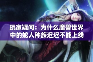 玩家疑问：为什么魔兽世界中的蛇人种族迟迟不能上线？