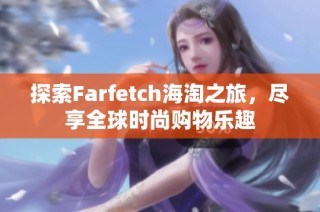 探索Farfetch海淘之旅，尽享全球时尚购物乐趣